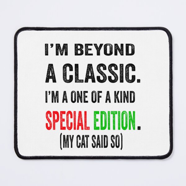 Item preview, I’m beyond a classic. I’m a one of a kind special edition. My cat said so. designed and sold by TJHstudio.