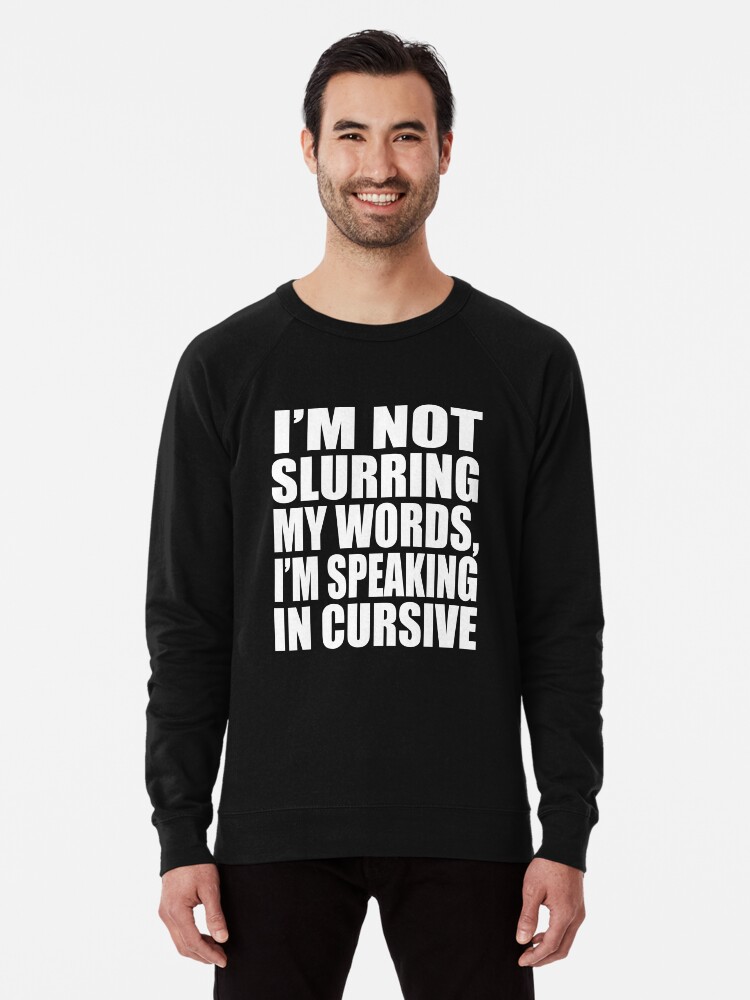 Im Not Slurring My Words Im Speaking In Cursive Cool Uncle Funny T Shirts Funny Drunk Uncle T Shirt Drinking Dad Mom Cute Joke Saying Lightweight Sweatshirt for Sale by arcadetoystore