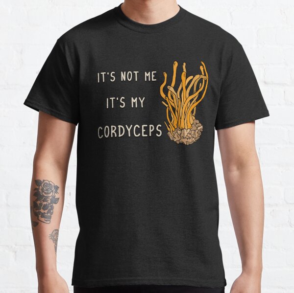 It's not me it's my Cordyceps Classic T-Shirt