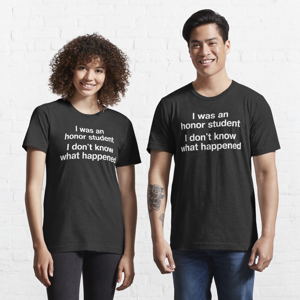 Discover "I was an honor student - I don't know what happened" in plain white letters - when life's just outta control | Essential T-Shirt 