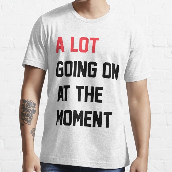 A Lot Going On At The Moment Essential T-Shirt
