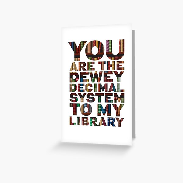 You are the Dewey Decimal System to my Library perfect valentines / anniversary / romantic gift Greeting Card