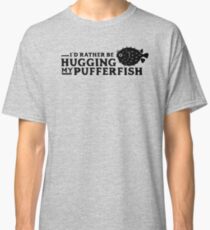 I'd Rather Be Hugging My Pufferfish Classic T-Shirt
