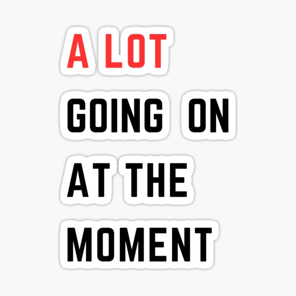 A Lot Going On At The Moment Sticker