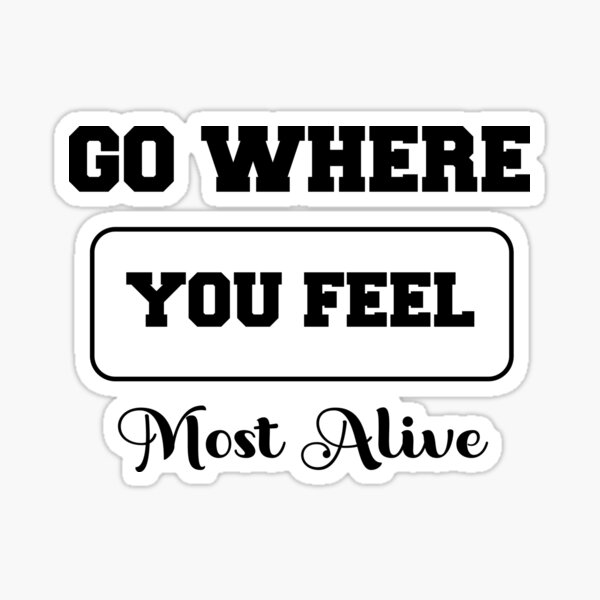 Go Where You Feel Most Alive Stickers for Sale