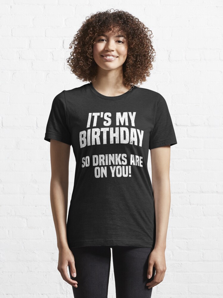 Discover Its My Birthday So Drink Are on You! | Essential T-Shirt 