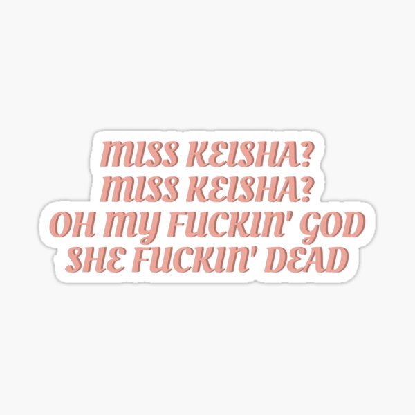 Miss Keisha? Miss Keisha? Oh my fuckin’ god. She fuckin’ dead. Sticker