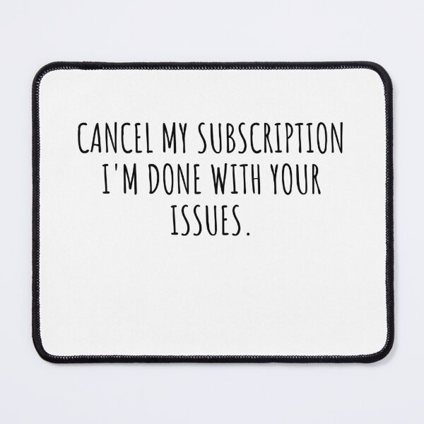 Item preview, Cancel My Subscription I'm Done With Your Issues designed and sold by MouDantArts.