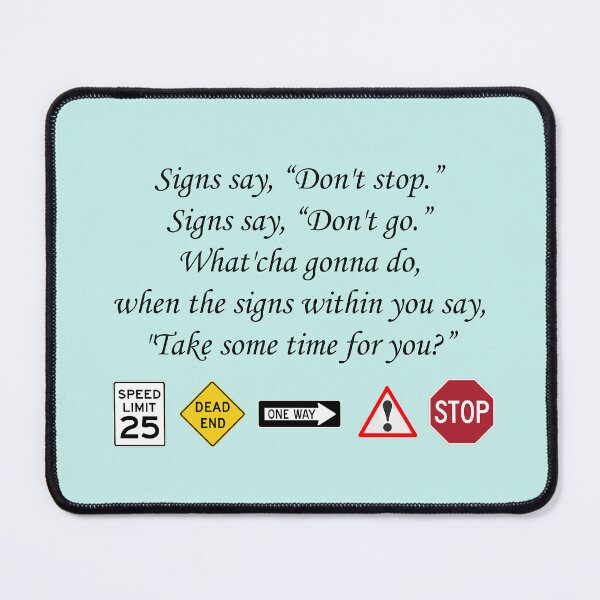 Item preview, Traffic Signs: Signs say, “Don't stop.” Signs say, “Don't go.” What'cha gonna do, when the signs within you say, "Take some time for you?” designed and sold by SomeGuyLou.