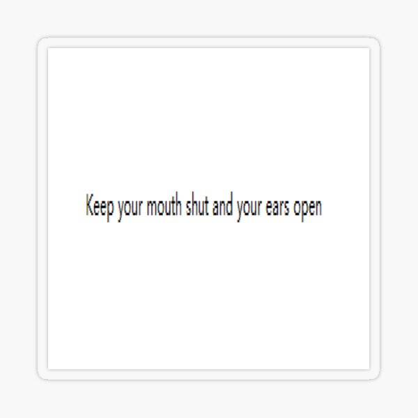 Keep your mouth shut and your ears open Transparent Sticker