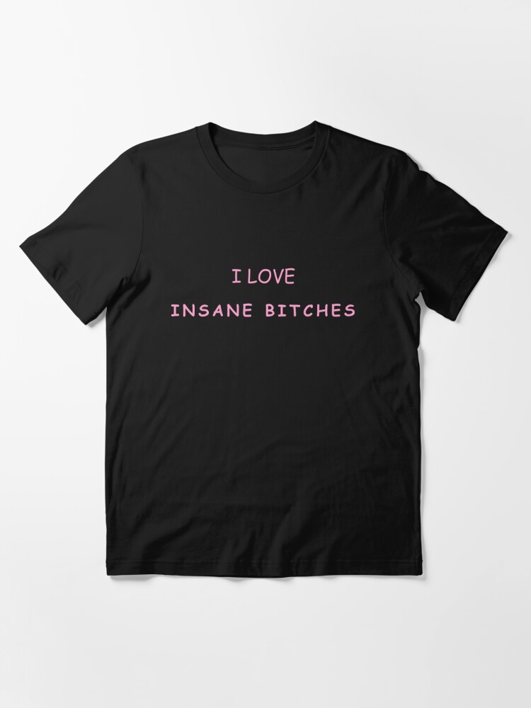 I LOVE INSANE BITCHES | Essential T-Shirt