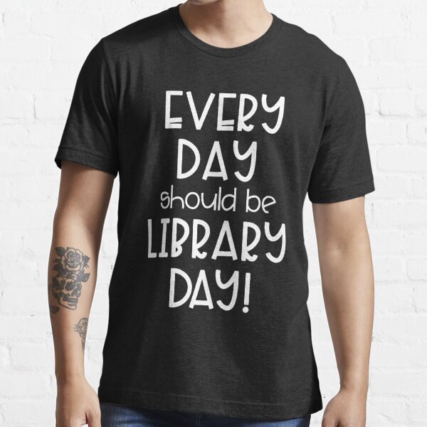 Every Day Should Be Library Day! Essential T-Shirt
