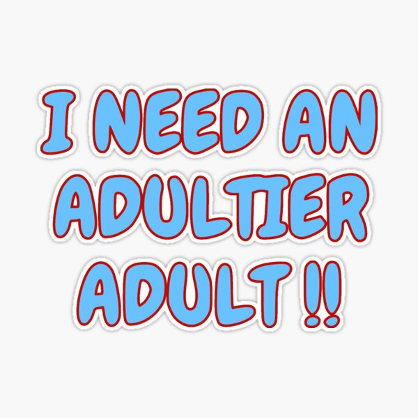 I Need an Adultier Adult! | Sticker