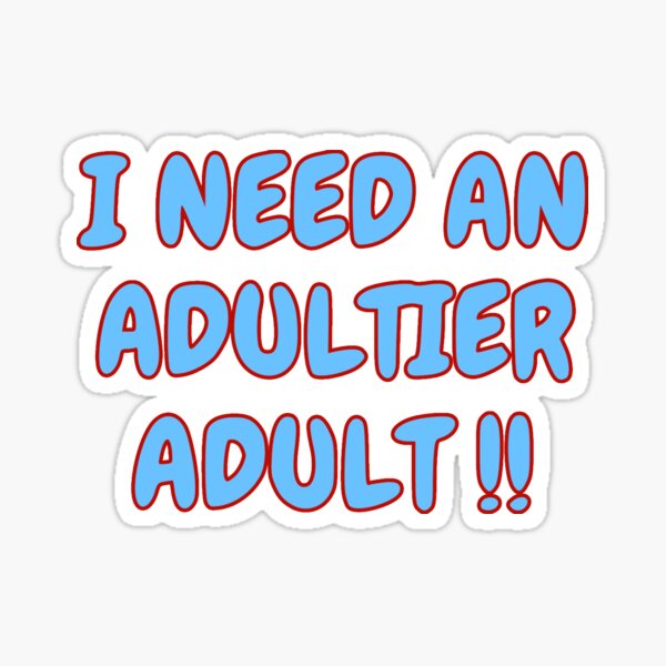I Need an Adultier Adult! Sticker for Sale by KellysComColors