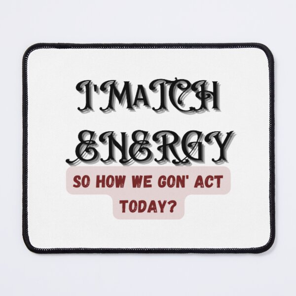 Item preview, I match energy , so how we gon' act today designed and sold by khalifakhalifa.