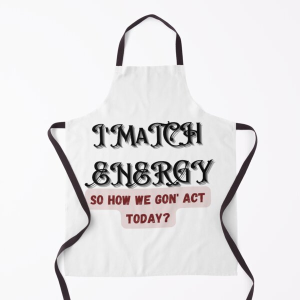 Item preview, I match energy , so how we gon' act today designed and sold by khalifakhalifa.