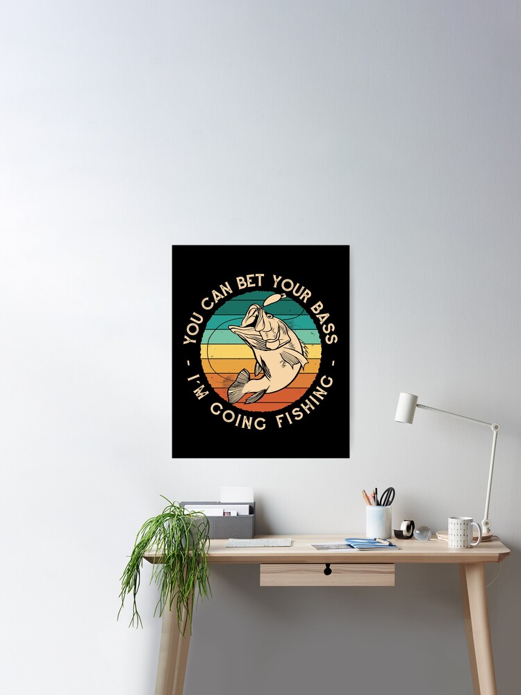 You Can Bet Your Bass I'm Going Fishing, funny bass fishing Poster for  Sale by NJMGOAT