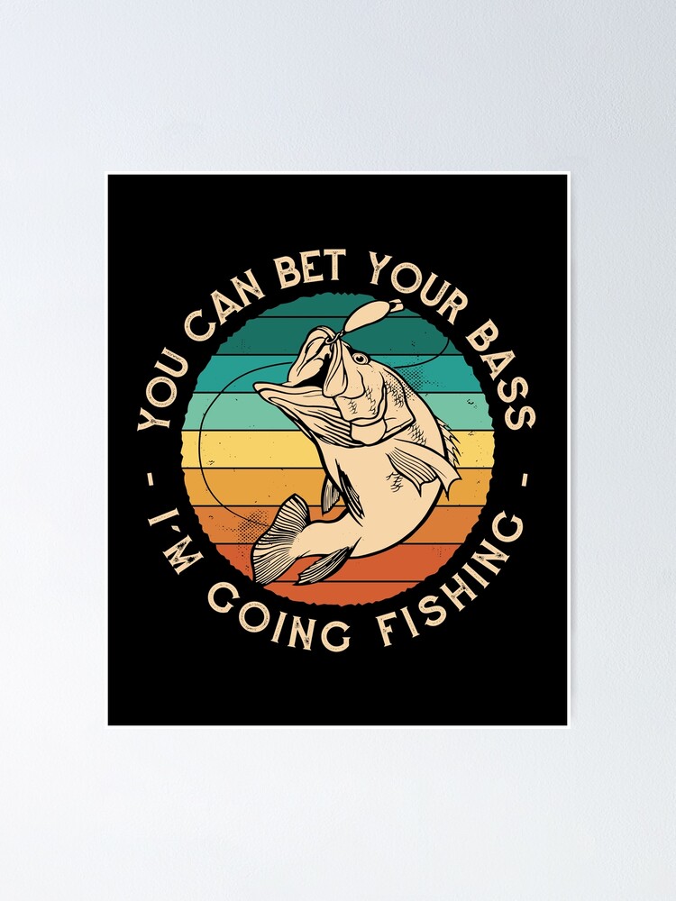 You Can Bet Your Bass I'm Going Fishing, funny bass fishing Poster for  Sale by NJMGOAT