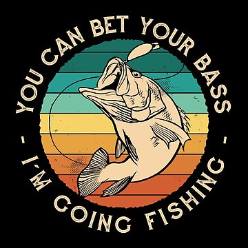 You Can Bet Your Bass I'm Going Fishing, funny bass fishing | Sticker