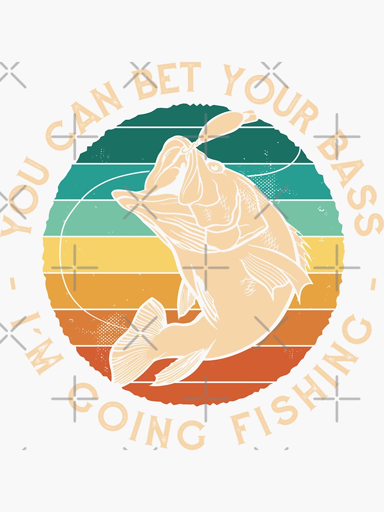 You Can Bet Your Bass I'm Going Fishing, funny bass fishing | Sticker