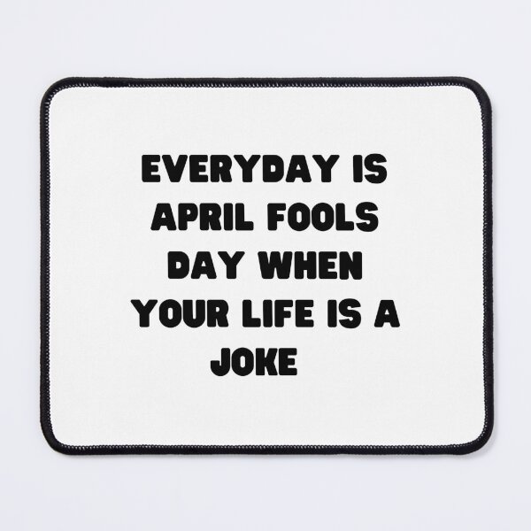Item preview, Everyday is April Fools Day when Your Life is a Joke - April Fools Joke, Perfect Gift for April Fools, Funny Quotes, 1st April Jokes, Prank, April Fools Prank designed and sold by GJBPrints.