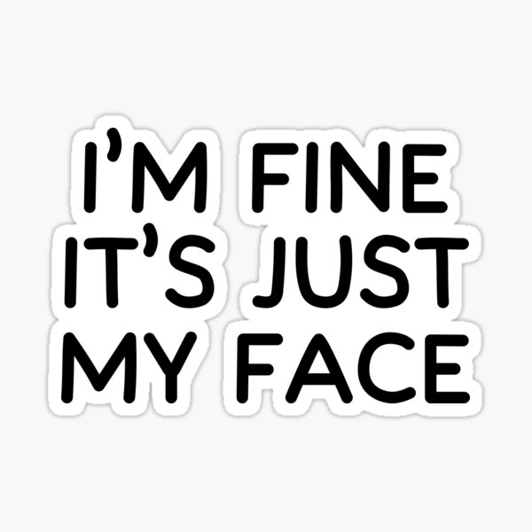 I'm fine it's just my face, funny water bottle sticker, laptop sticker