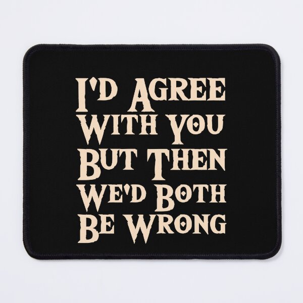 Item preview, I'd agree with you but then we'd both be wrong  designed and sold by Mariano ⭐⭐⭐⭐⭐.
