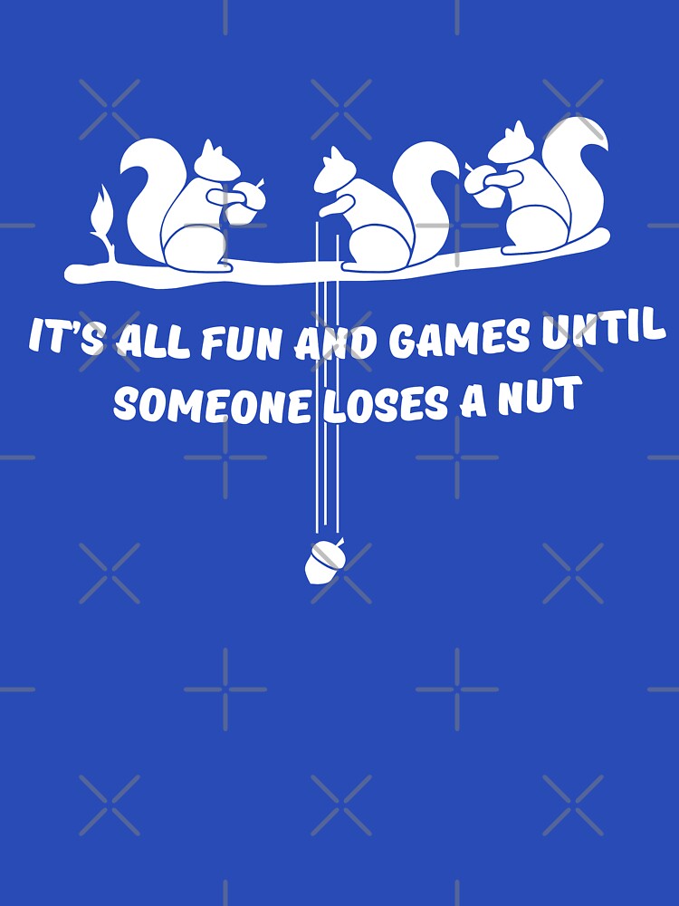"It's all fun and games until someone loses a nut" Essential T-Shirt ...
