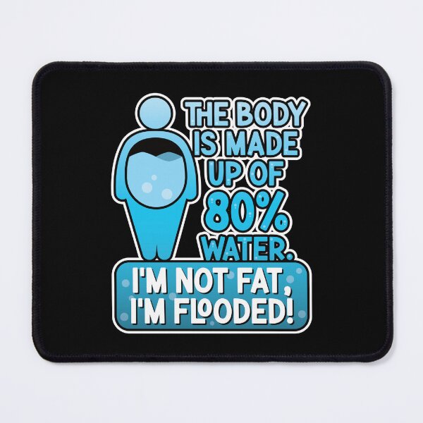 Item preview, The body is made up of 80% water. I'm not fat, I'm flooded! designed and sold by robimerch.