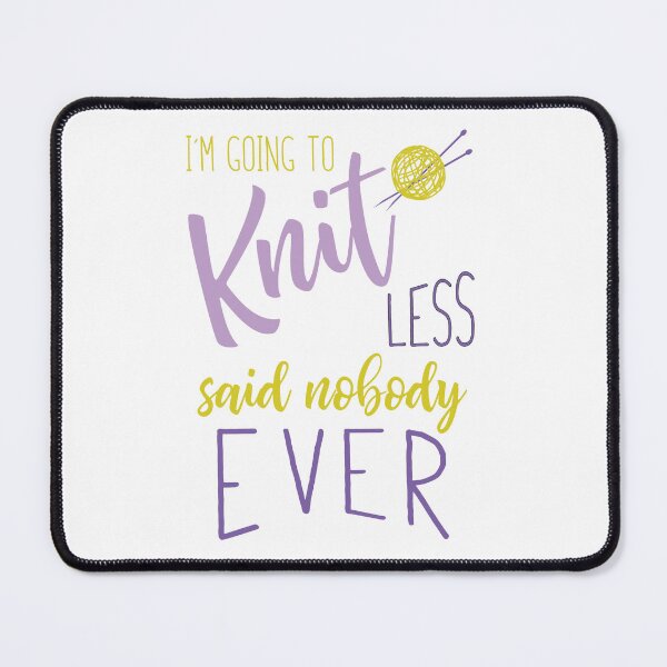 Item preview, Knitting I'm Going to Knit Less Said Nobody Ever designed and sold by whyitsme.