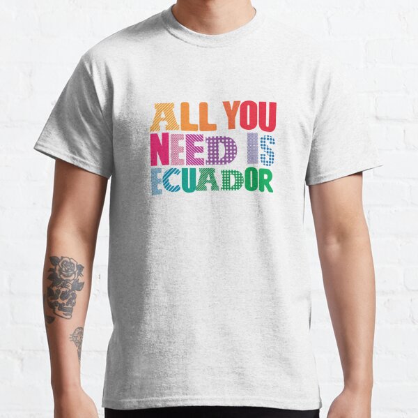 All You Need Is Ecuador Classic T-Shirt