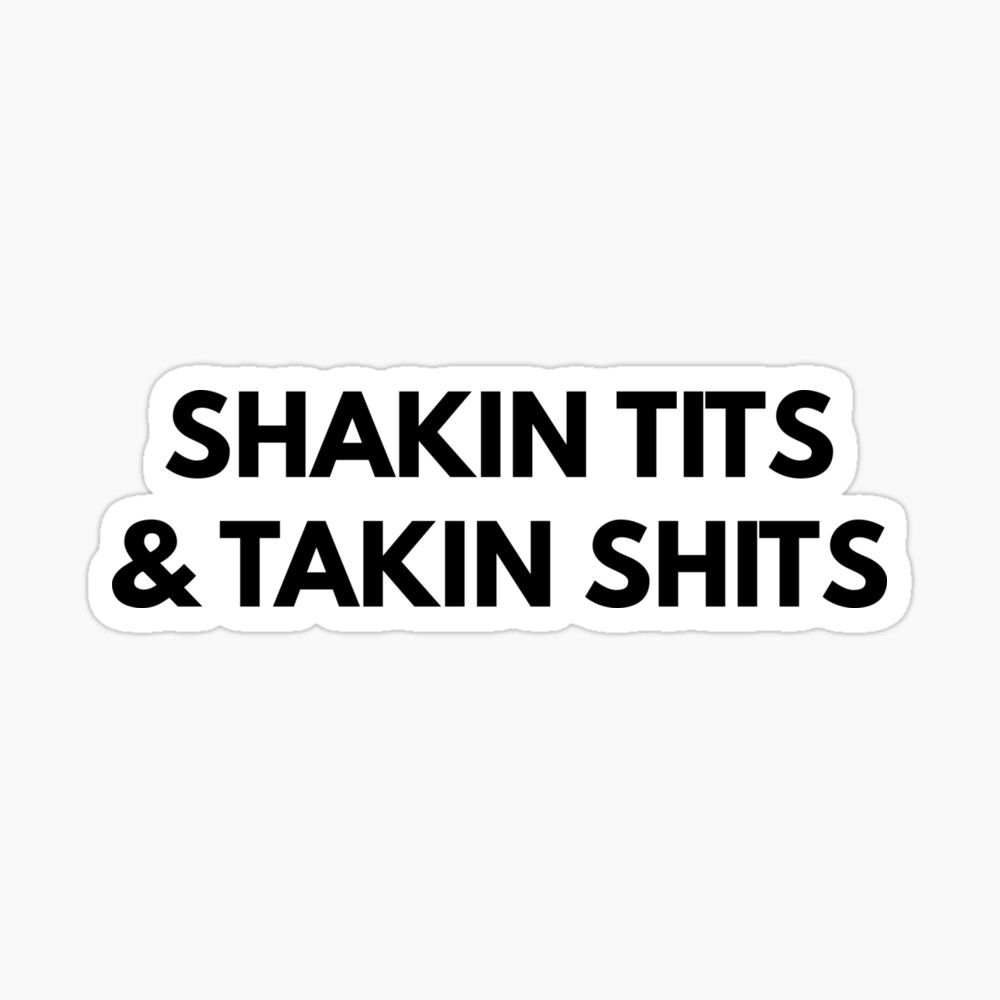 Shakin Tits & Takin Shits 