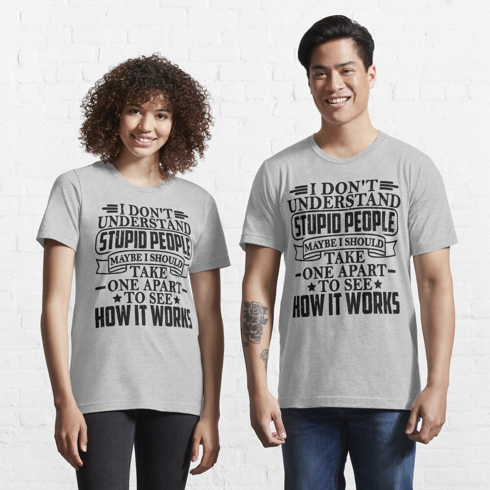 Disover I Don't Understand Stupid People Maybe I Should Take One Apart To See How It Works | Essential T-Shirt 