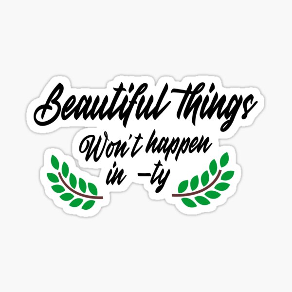 Beautiful Things Wont Happen Sticker