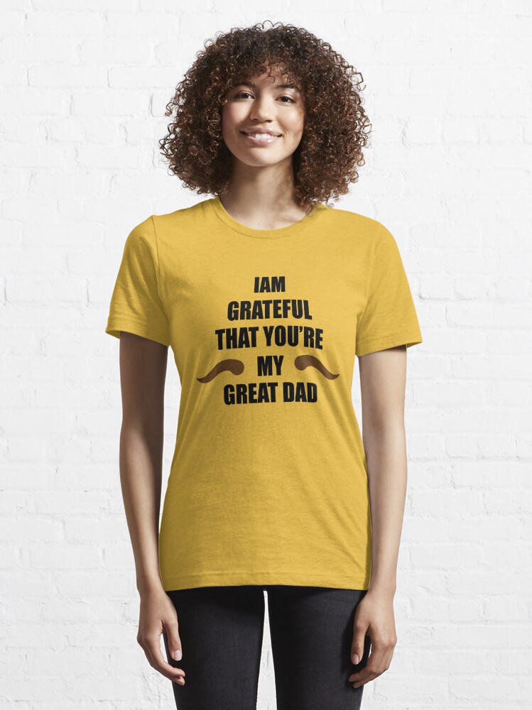 Disover Iam Grateful That You’re My Great DAD | Essential T-Shirt 