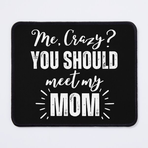 Item preview, Me Crazy You Should Meet My Mom designed and sold by SunfullyYours.