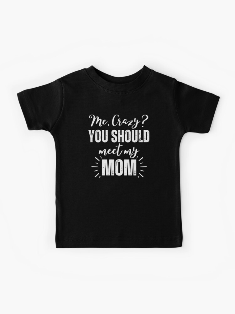 Me Crazy You Should Meet My Mom T-Shirt Me Crazy You Should Meet My Mom T-Shirt