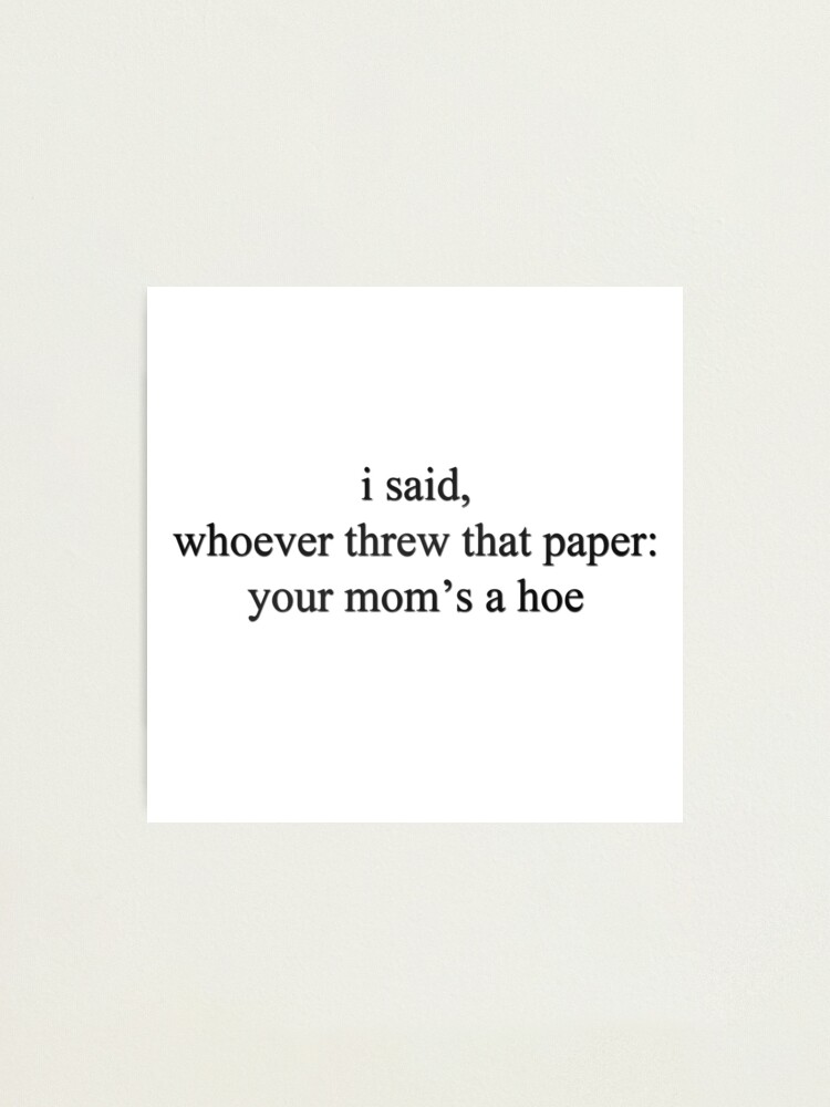 Who Ever Threw That Paper Your Moms A Hoe "vine quote - whoever threw that paper, your mom's a hoe" Photographic