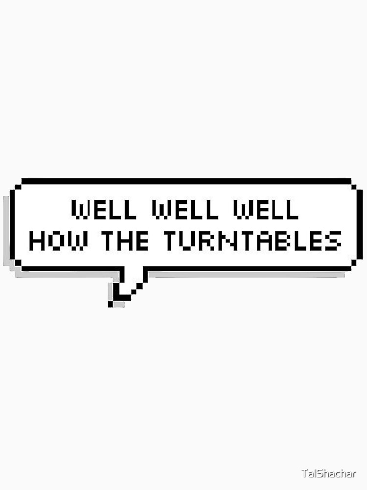 "Well well well how the turntables" Tshirt for Sale by TalShachar