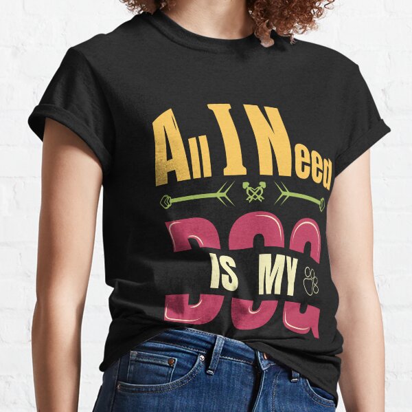all i need is my dog Classic T-Shirt