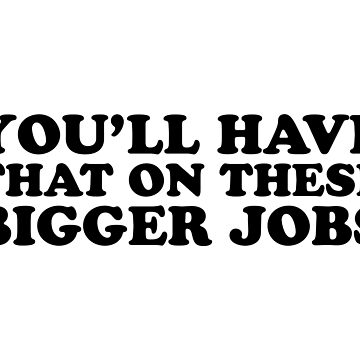 You'll Have That On These Bigger Jobs Svg Png Digital Download