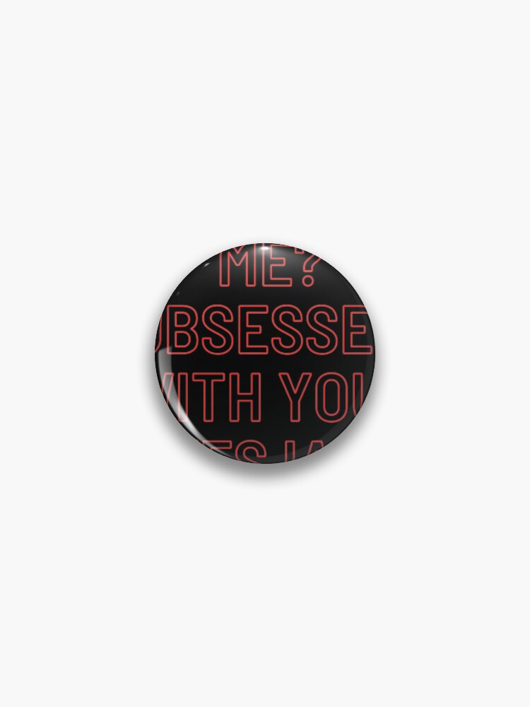 Me? Obsessed with you? Yes Iam | Pin