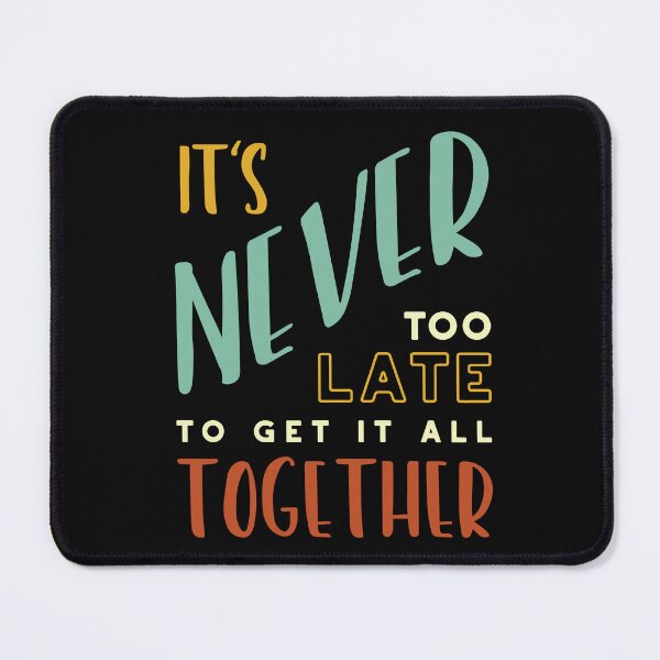 Item preview, It's Never Too Late to Get It All Together designed and sold by whyitsme.