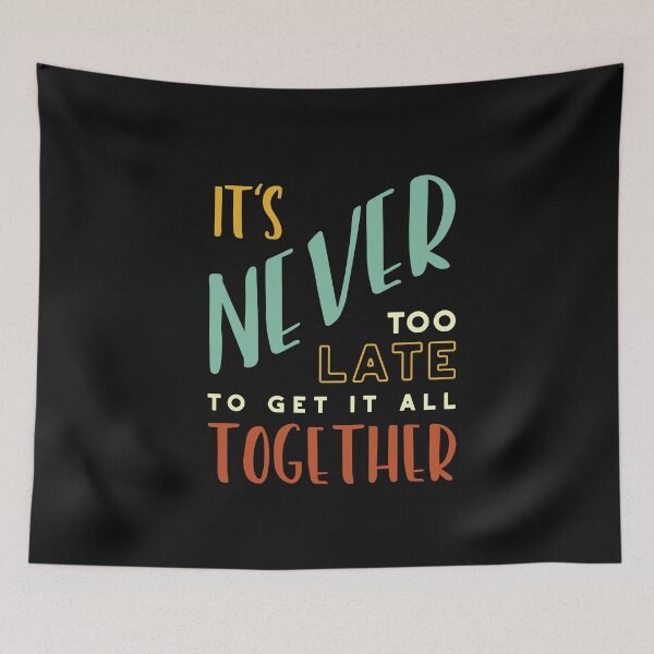 Item preview, It's Never Too Late to Get It All Together designed and sold by whyitsme.
