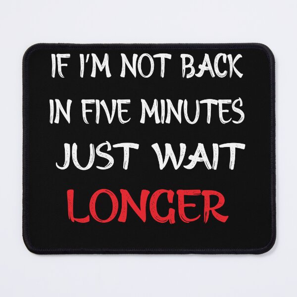 Item preview, If I'm Not Back In Five Minutes Just Wait Longer Essential T-Shirt designed and sold by YasserArts⭐⭐⭐⭐⭐⭐.