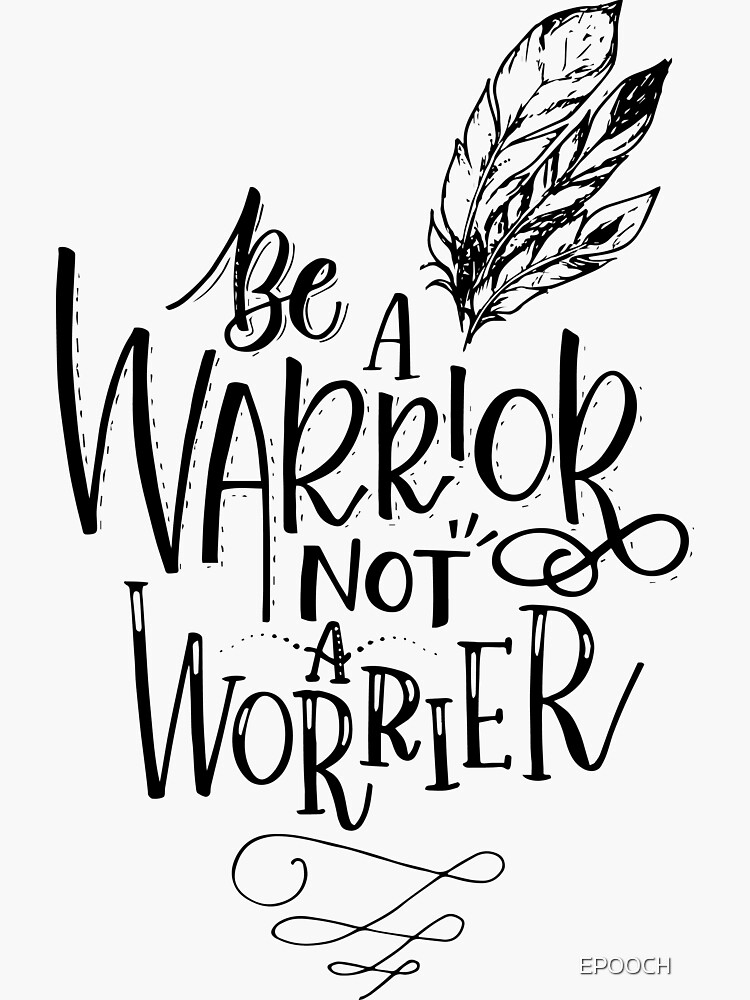 Be A Warrior Not A Worrier by EPOOCH
