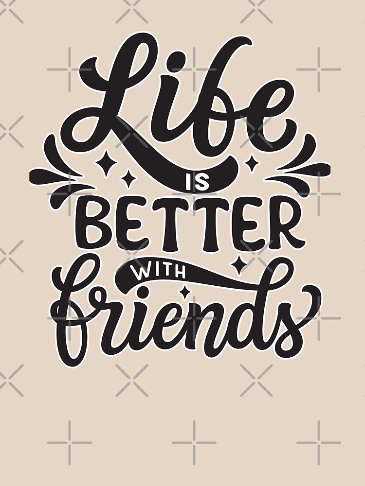 life is better with friends ,friendship gift ,best friends gifts Essential  T-Shirt for Sale by BrahimAz