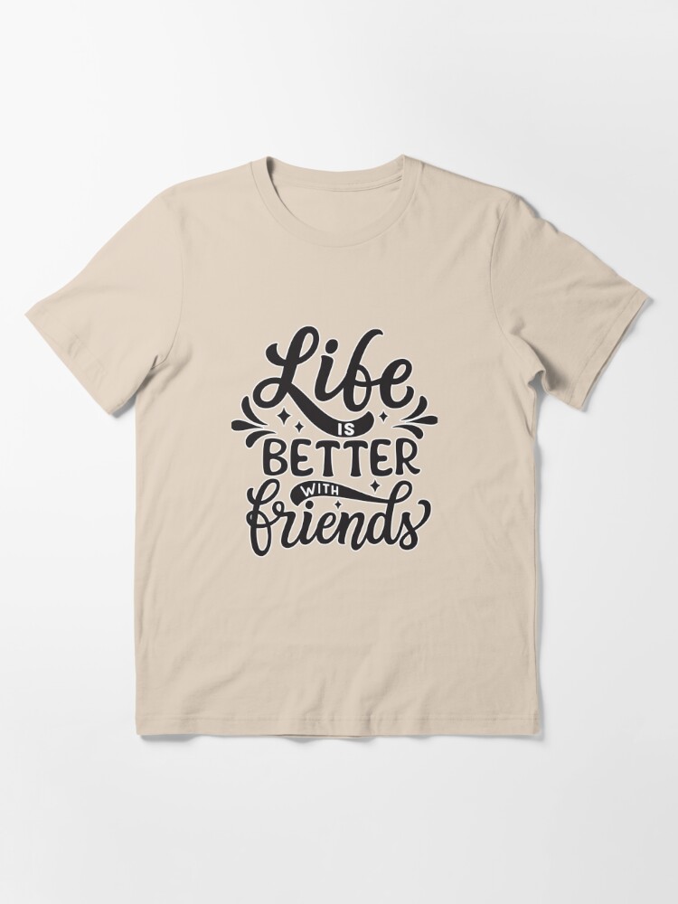 life is better with friends ,friendship gift ,best friends gifts Essential  T-Shirt for Sale by BrahimAz