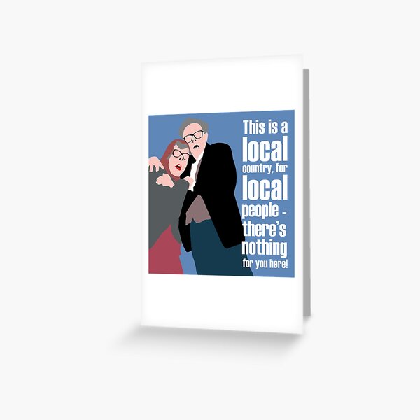 BREXIT - THIS IS A LOCAL COUNTRY, FOR LOCAL PEOPLE - THERE'S NOTHING FOR YOU HERE! TUBBS AND EDWARD Greeting Card