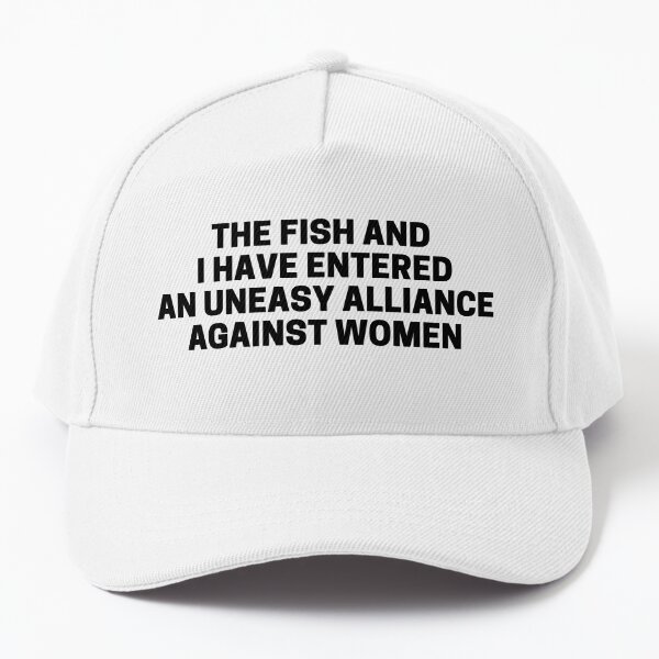 The Fish And I Have Entered An Uneasy Alliance Against Women Cap for Sale  by Shop801